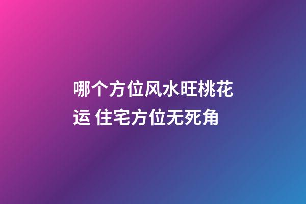 哪个方位风水旺桃花运 住宅方位无死角
